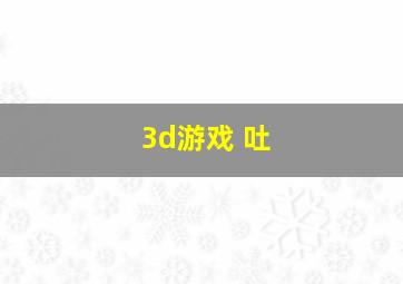 3d游戏 吐